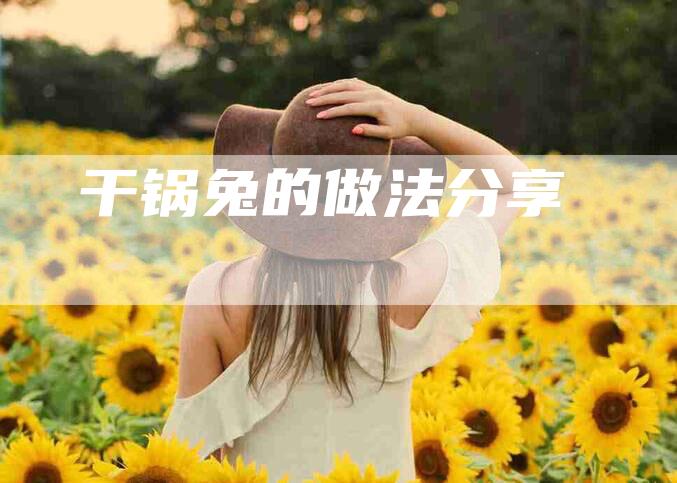 干锅兔的做法分享