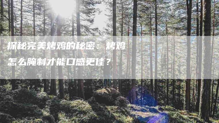 探秘完美烤鸡的秘密：烤鸡怎么腌制才能口感更佳？