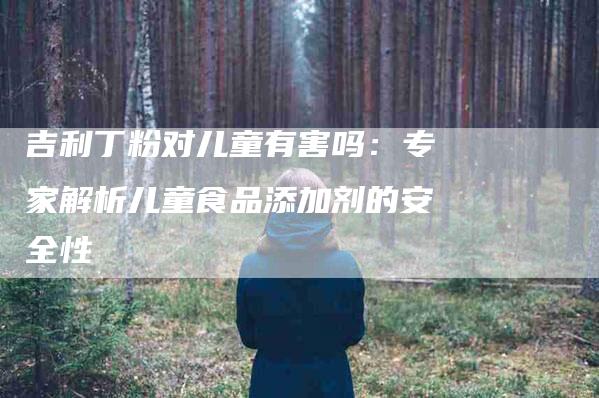 吉利丁粉对儿童有害吗：专家解析儿童食品添加剂的安全性