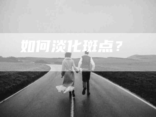 如何淡化斑点？