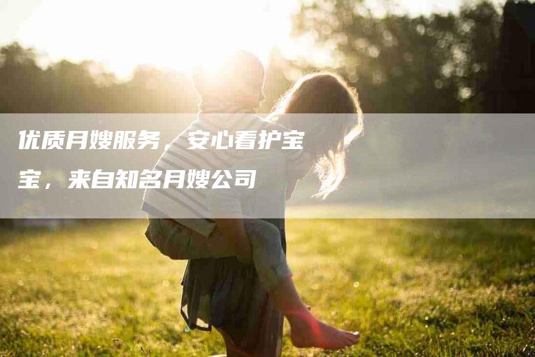 优质月嫂服务，安心看护宝宝，来自知名月嫂公司