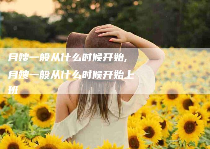 月嫂一般从什么时候开始,月嫂一般从什么时候开始上班