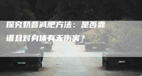 探究奶昔减肥方法：是否靠谱且对身体有无伤害？