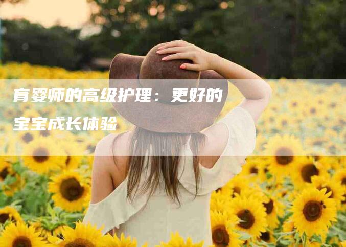 育婴师的高级护理：更好的宝宝成长体验