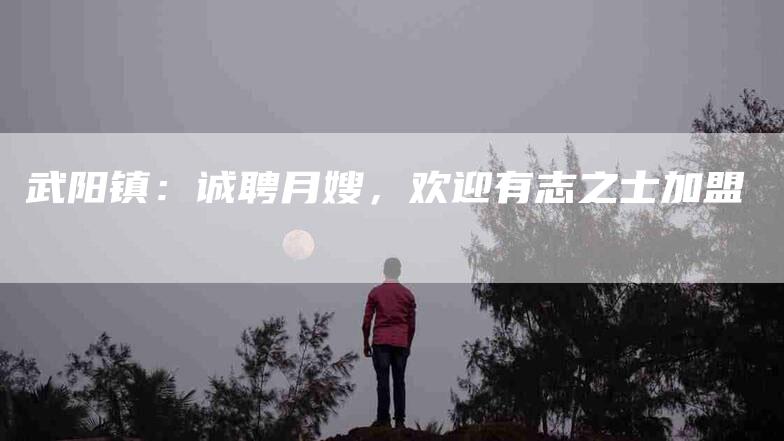 武阳镇：诚聘月嫂，欢迎有志之士加盟