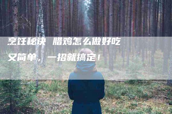 烹饪秘诀 腊鸡怎么做好吃又简单，一招就搞定！