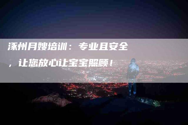 涿州月嫂培训：专业且安全，让您放心让宝宝照顾！