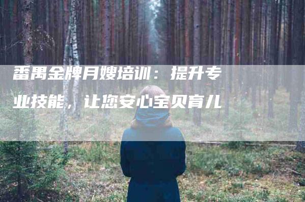 番禺金牌月嫂培训：提升专业技能，让您安心宝贝育儿