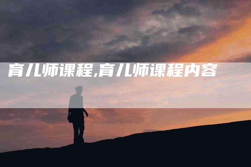 育儿师课程,育儿师课程内容