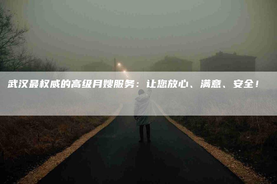 武汉最权威的高级月嫂服务：让您放心、满意、安全！