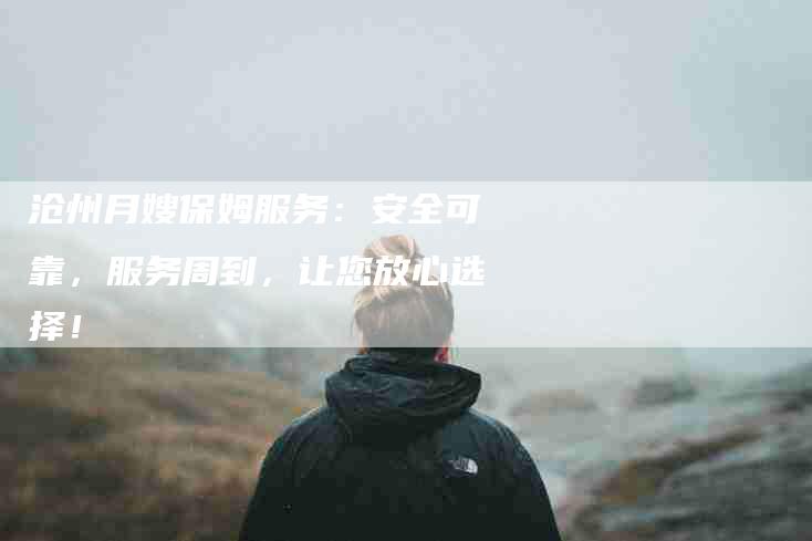 沧州月嫂保姆服务：安全可靠，服务周到，让您放心选择！