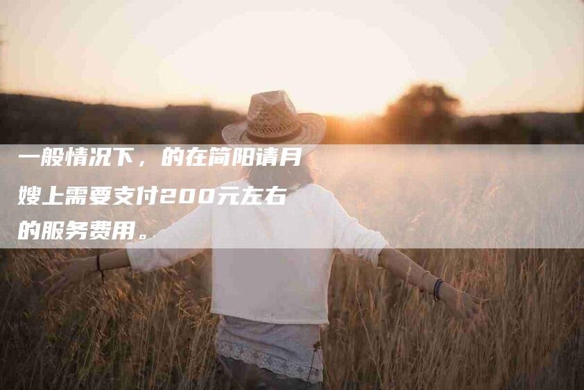 一般情况下，的在简阳请月嫂上需要支付200元左右的服务费用。