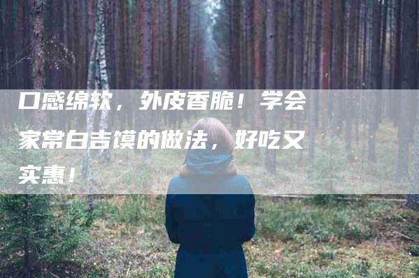 口感绵软，外皮香脆！学会家常白吉馍的做法，好吃又实惠！