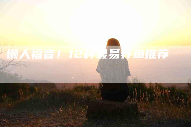 懒人福音！12种最易养鱼推荐