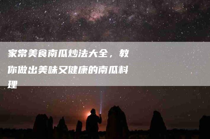 家常美食南瓜炒法大全，教你做出美味又健康的南瓜料理