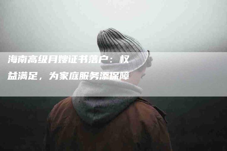 海南高级月嫂证书落户：权益满足，为家庭服务添保障