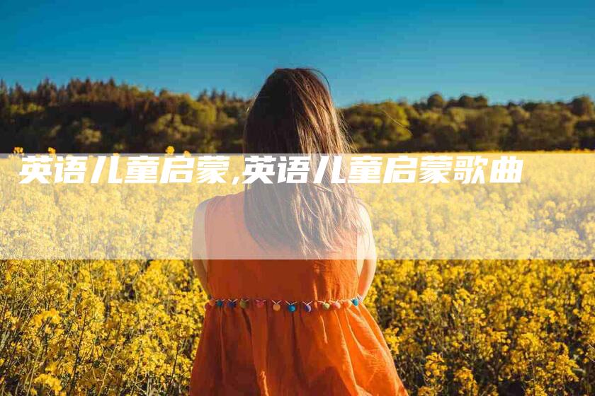 英语儿童启蒙,英语儿童启蒙歌曲