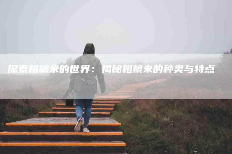 探索粗粮米的世界：揭秘粗粮米的种类与特点