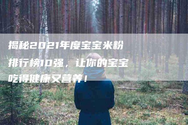 揭秘2021年度宝宝米粉排行榜10强，让你的宝宝吃得健康又营养！