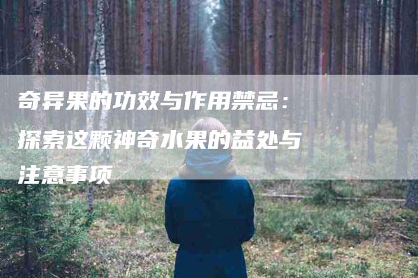 奇异果的功效与作用禁忌：探索这颗神奇水果的益处与注意事项