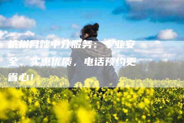 杭州月嫂中介服务：专业安全、实惠优质，电话预约更省心！