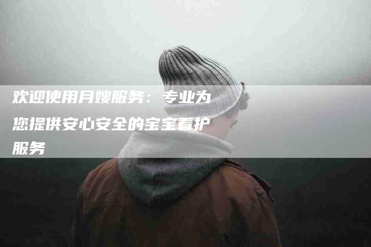 欢迎使用月嫂服务：专业为您提供安心安全的宝宝看护服务