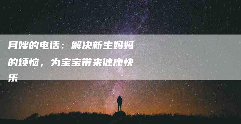 月嫂的电话：解决新生妈妈的烦恼，为宝宝带来健康快乐