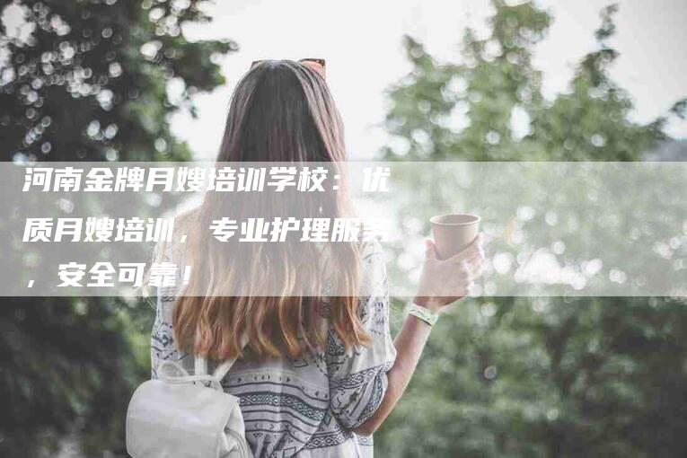 河南金牌月嫂培训学校：优质月嫂培训，专业护理服务，安全可靠！