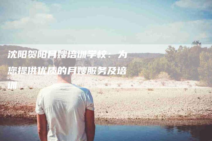 沈阳贺阳月嫂培训学校：为您提供优质的月嫂服务及培训