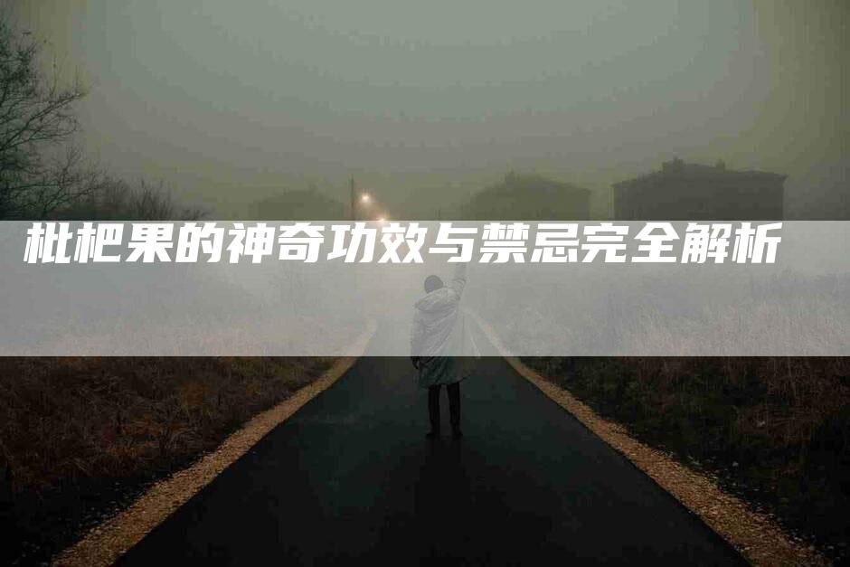 枇杷果的神奇功效与禁忌完全解析