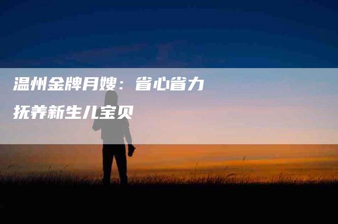 温州金牌月嫂：省心省力 抚养新生儿宝贝