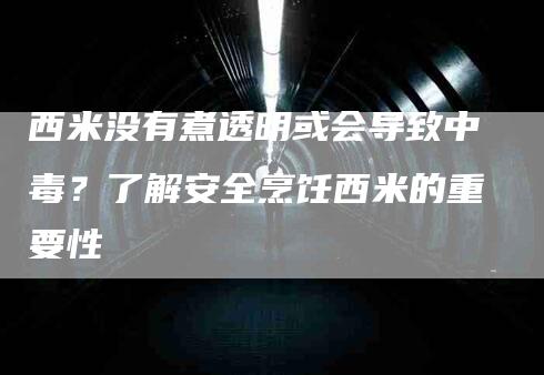 西米没有煮透明或会导致中毒？了解安全烹饪西米的重要性